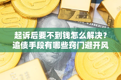 武汉起诉后要不到钱怎么解决？追债手段有哪些窍门避开风险？