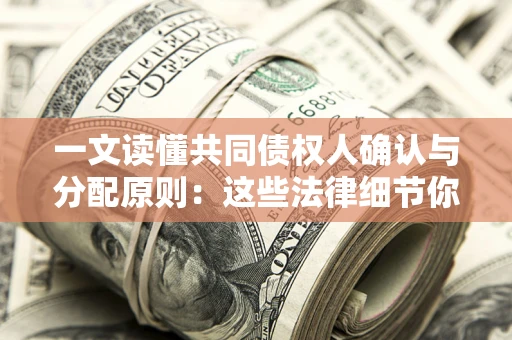 武汉一文读懂共同债权人确认与分配原则：这些法律细节你可能不知道