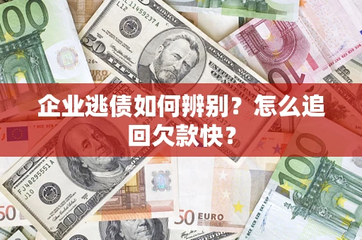 武汉企业逃债如何辨别？怎么追回欠款快？