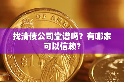 武汉找清债公司靠谱吗？有哪家可以信赖？