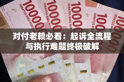 武汉对付老赖必看：起诉全流程与执行难题终极破解