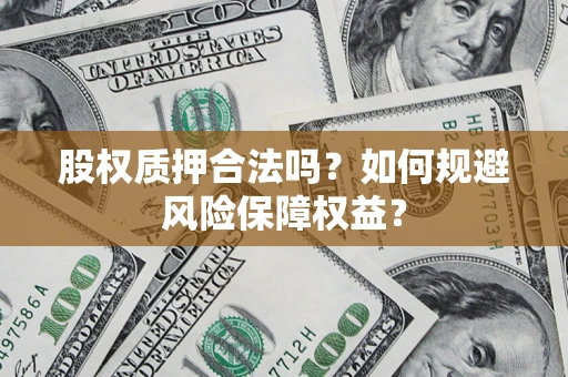 武汉股权质押合法吗？如何规避风险保障权益？