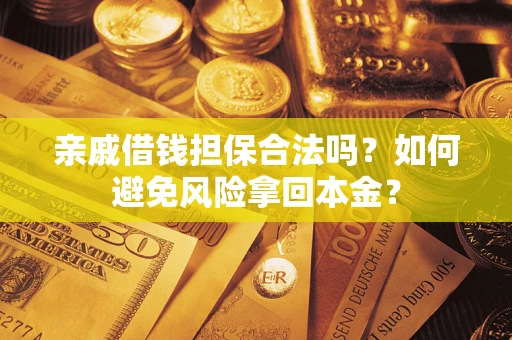 武汉亲戚借钱担保合法吗？如何避免风险拿回本金？