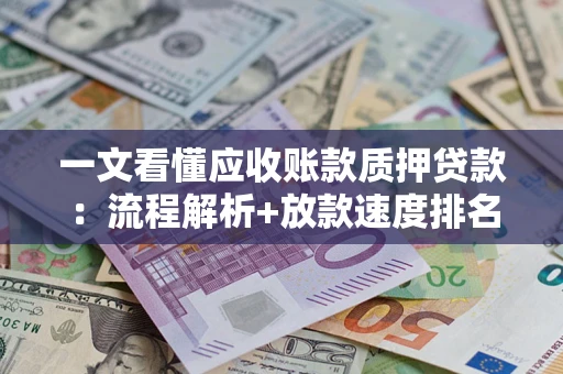 武汉一文看懂应收账款质押贷款：流程解析+放款速度排名