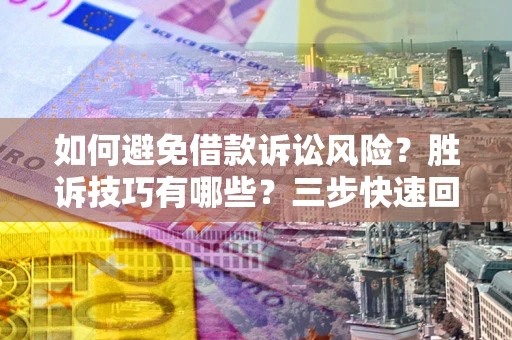 武汉如何避免借款诉讼风险？胜诉技巧有哪些？三步快速回款！
