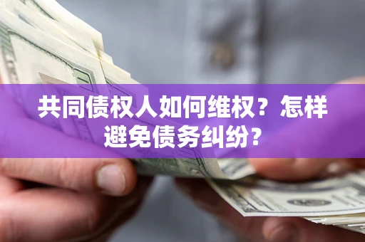 武汉共同债权人如何维权？怎样避免债务纠纷？