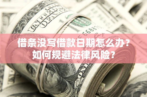 武汉借条没写借款日期怎么办？如何规避法律风险？