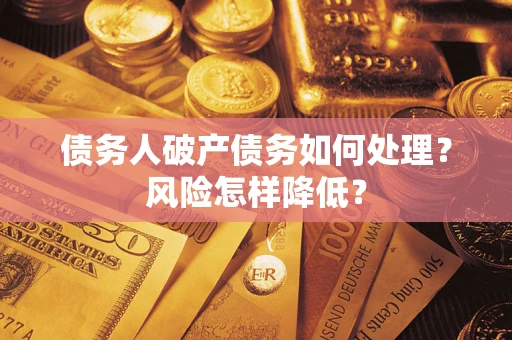 武汉债务人破产债务如何处理？风险怎样降低？