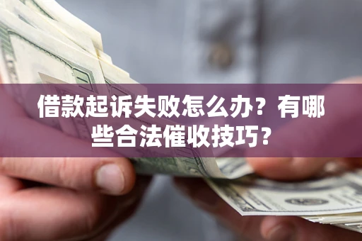 武汉借款起诉失败怎么办？有哪些合法催收技巧？