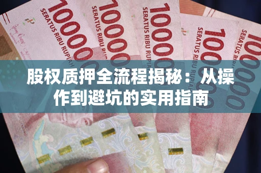 武汉股权质押全流程揭秘：从操作到避坑的实用指南