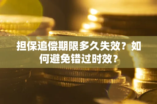 武汉担保追偿期限多久失效？如何避免错过时效？