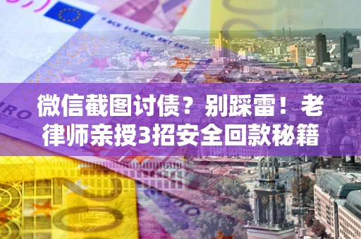 武汉微信截图讨债？别踩雷！老律师亲授3招安全回款秘籍