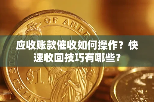 武汉应收账款催收如何操作？快速收回技巧有哪些？