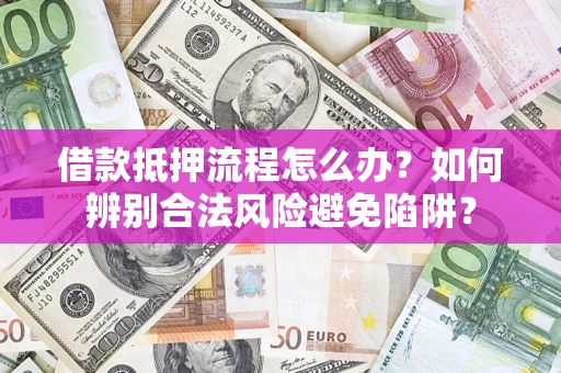 武汉借款抵押流程怎么办？如何辨别合法风险避免陷阱？