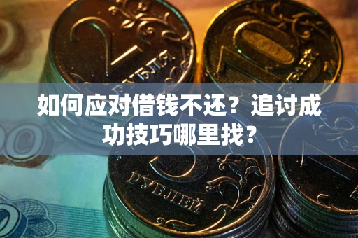 武汉如何应对借钱不还？追讨成功技巧哪里找？