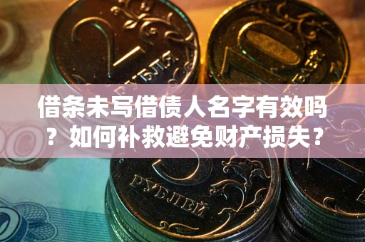 武汉借条未写借债人名字有效吗？如何补救避免财产损失？