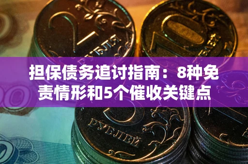 武汉担保债务追讨指南：8种免责情形和5个催收关键点