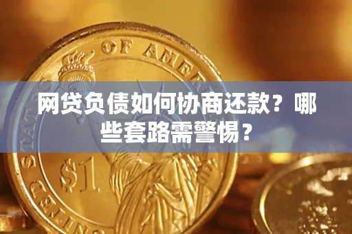 武汉网贷负债如何协商还款？哪些套路需警惕？