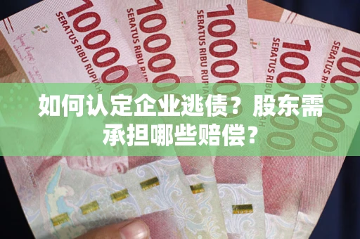 武汉如何认定企业逃债？股东需承担哪些赔偿？