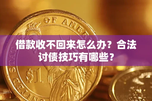 武汉借款收不回来怎么办？合法讨债技巧有哪些？