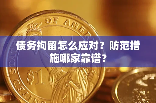 武汉债务拘留怎么应对？防范措施哪家靠谱？
