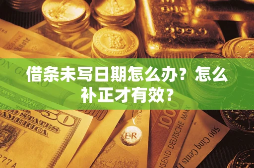 武汉借条未写日期怎么办？怎么补正才有效？