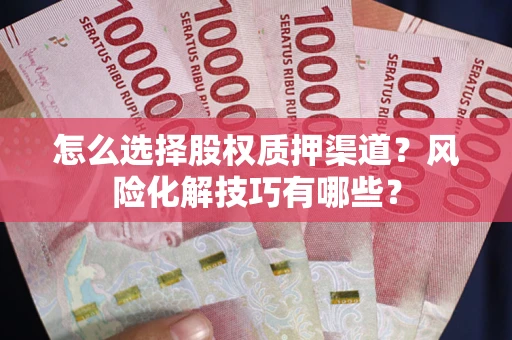 武汉怎么选择股权质押渠道？风险化解技巧有哪些？