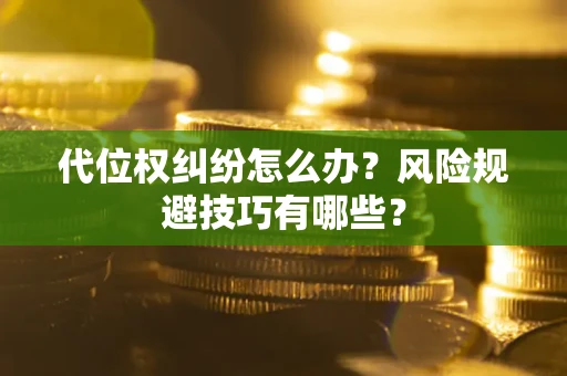 武汉代位权纠纷怎么办？风险规避技巧有哪些？