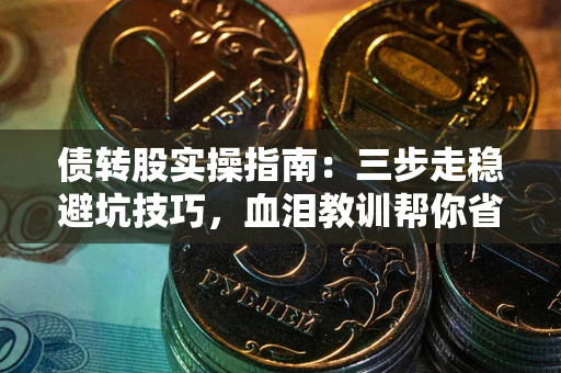 武汉债转股实操指南：三步走稳避坑技巧，血泪教训帮你省下百万损失