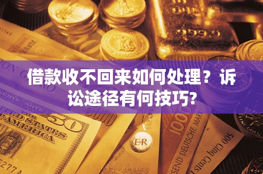 武汉借款收不回来如何处理？诉讼途径有何技巧?