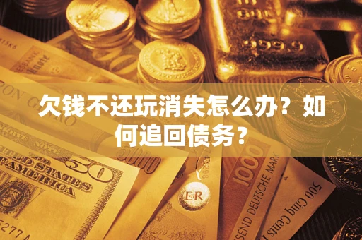 武汉欠钱不还玩消失怎么办？如何追回债务？