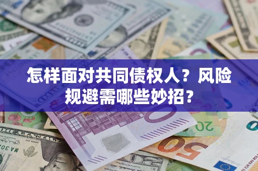 武汉怎样面对共同债权人？风险规避需哪些妙招？