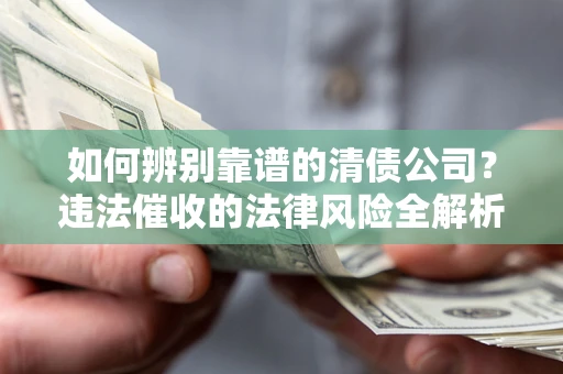 武汉如何辨别靠谱的清债公司？违法催收的法律风险全解析