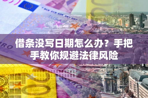 武汉借条没写日期怎么办？手把手教你规避法律风险
