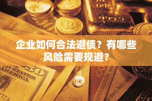 武汉企业如何合法避债？有哪些风险需要规避？