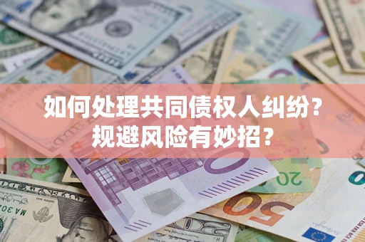 武汉如何处理共同债权人纠纷？规避风险有妙招？