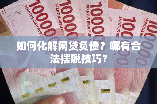 武汉如何化解网贷负债？哪有合法摆脱技巧？