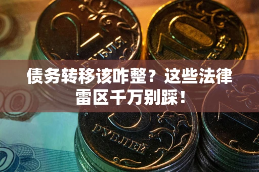 武汉债务转移该咋整？这些法律雷区千万别踩！