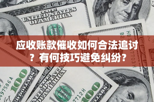 武汉应收账款催收如何合法追讨？有何技巧避免纠纷？