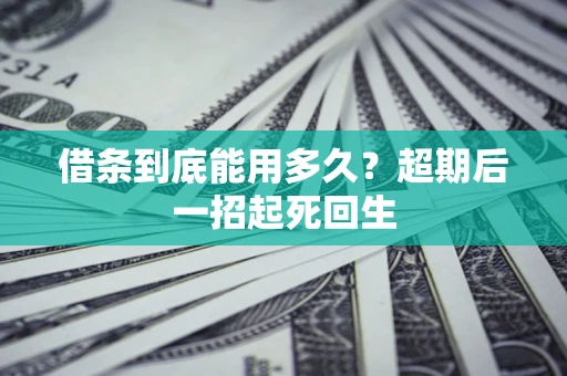 武汉借条到底能用多久？超期后一招起死回生