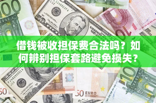 武汉借钱被收担保费合法吗？如何辨别担保套路避免损失？