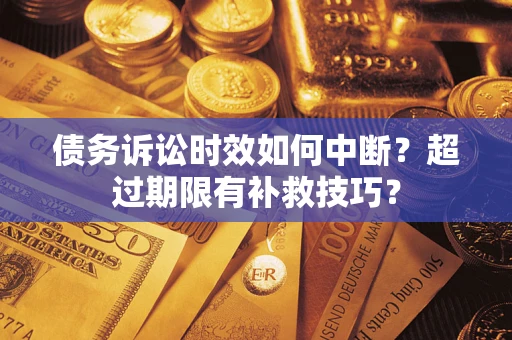 武汉债务诉讼时效如何中断？超过期限有补救技巧？