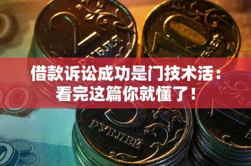 武汉借款诉讼成功是门技术活：看完这篇你就懂了！