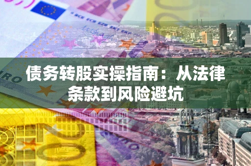 武汉债务转股实操指南：从法律条款到风险避坑