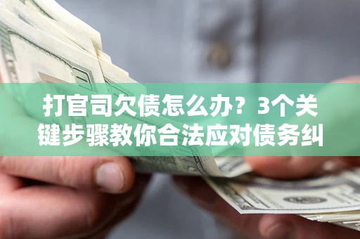 武汉打官司欠债怎么办？3个关键步骤教你合法应对债务纠纷