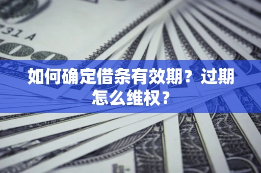 武汉如何确定借条有效期？过期怎么维权？