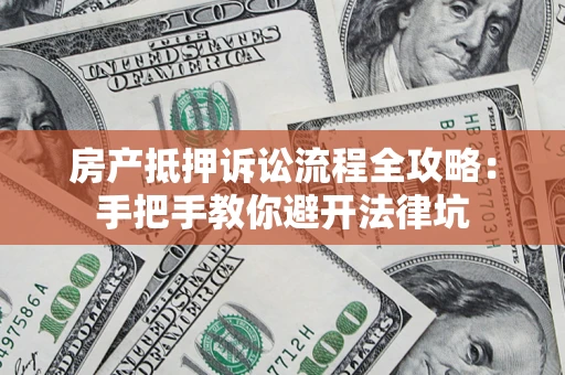 武汉房产抵押诉讼流程全攻略：手把手教你避开法律坑