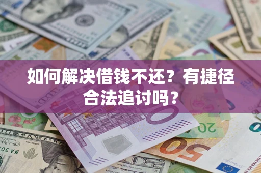 武汉如何解决借钱不还？有捷径合法追讨吗？