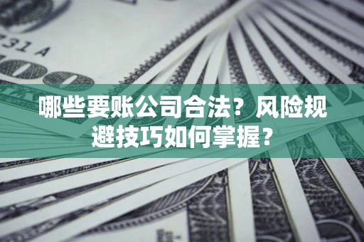 武汉哪些要账公司合法？风险规避技巧如何掌握？