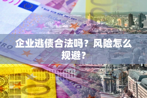 武汉企业逃债合法吗？风险怎么规避？